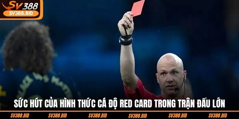 suc-hut-cua-hinh-thuc-ca-do-red-card-trong-tran-dau-lon
